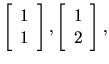 $\left[\begin{array}{c}1\\ 1\end{array}\right],\left[\begin{array}{c}1\\ 2\end{array}\right],$