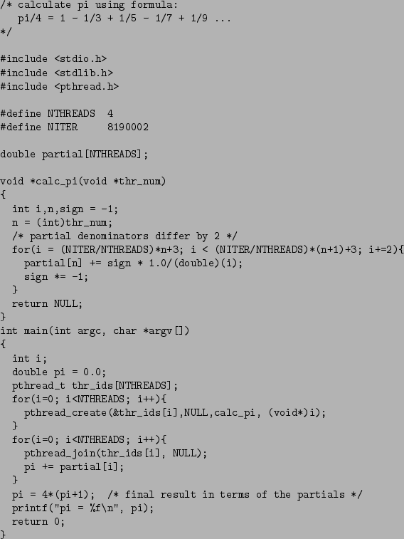 \begin{table}\begin{verbatim}/* calculate pi using formula:
pi/4 = 1 - 1/3 +...
...artials */
printf(''pi = %f\n'', pi);
return 0;
}\end{verbatim}
\end{table}