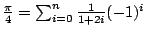 $\frac{\pi}{4} = \sum_{i=0}^n \frac{1}{1+2i} (-1)^i$