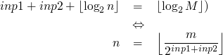 \begin{eqnarray*}
  inp1 + inp2 + \left\lfloor\log_2{n}\right\rfloor &=& \left\lfloor\log_2{M}\right\rfloor)<br/>
  &\Leftrightarrow& \\
  n &=& \left\lfloor\frac{m}{2^{inp1+inp2}}\right\rfloor
\end{eqnarray*}