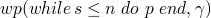 $wp(while \, s \leq n \, \, do \, \, p \, \, end, \gamma)$