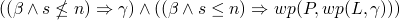 $((\beta \wedge s \nleq n) \Rightarrow \gamma) \wedge ((\beta
      \wedge s \leq n) \Rightarrow wp(P, wp(L, \gamma)))$