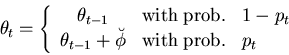 \begin{displaymath}
\theta_t = \left\{
\begin{array}{cll}
\theta_{t-1} & {\rm wi...
...1} + \breve{\phi} & {\rm with\;prob.} & p_t
\end{array}\right.
\end{displaymath}